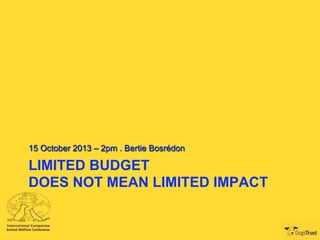 15 October 2013 – 2pm . Bertie Bosrédon

LIMITED BUDGET
DOES NOT MEAN LIMITED IMPACT

 