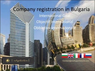 Company registration in Bulgaria 
International Goal
Objectif International
Obbietivo internazionale
Contact@realtygoldworld.com
 