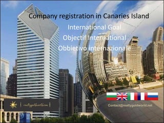 Company registration in Canaries Island
International Goal
Objectif International
Obbietivo internazionale
Contact@realtygoldworld.net
 