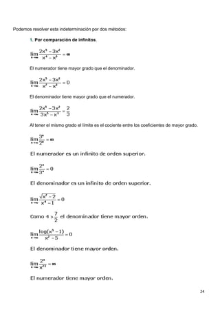 24
Podemos resolver esta indeterminación por dos métodos:
1. Por comparación de infinitos.
El numerador tiene mayor grado que el denominador.
El denominador tiene mayor grado que el numerador.
Al tener el mismo grado el límite es el cociente entre los coeficientes de mayor grado.
 