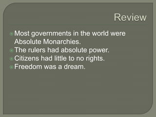 Most governments in the world were
Absolute Monarchies.
The rulers had absolute power.
Citizens had little to no rights.
Freedom was a dream.
 