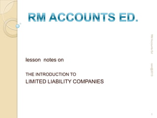 RM Accounts Ed

lesson notes on
ram@2013

THE INTRODUCTION TO

LIMITED LIABILITY COMPANIES

1

 