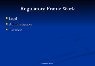Regulatory Frame Work
   Legal
   Administration
   Taxation




                     KUMBHAT & CO.,
 