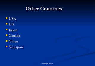 Other Countries
   USA
   UK
   Japan
   Canada
   China
   Singapore



                      KUMBHAT & CO.,
 