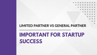 LIMITED PARTNER VS GENERAL PARTNER
IMPORTANT FOR STARTUP
SUCCESS
 