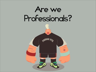 Are we
Professionals?
 