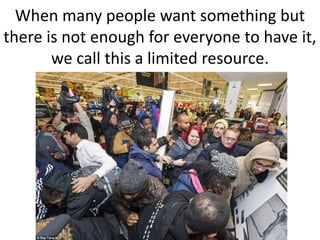 When many people want something but
there is not enough for everyone to have it,
we call this a limited resource.
 