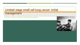 Limited-stage small cell lung cancer: Initial
management
DR SUMIT KUMAR, ASSISTANT PROFESSOR, NEIGRIHMS
 