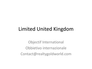 Limited United Kingdom
Objectif International
Obbietivo internazionale
Contact@realtygoldworld.com
 