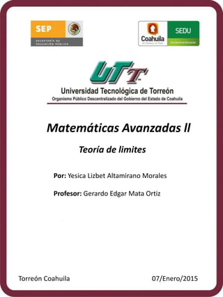 Matemáticas Avanzadas ll
Teoría de limites
Por: Yesica Lizbet Altamirano Morales
Profesor: Gerardo Edgar Mata Ortiz
Torreón Coahuila 07/Enero/2015
 