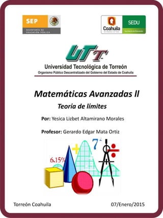 Matemáticas Avanzadas ll
Teoría de límites
Por: Yesica Lizbet Altamirano Morales
Profesor: Gerardo Edgar Mata Ortiz
Torreón Coahuila 07/Enero/2015
 