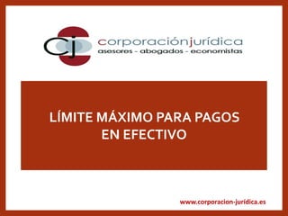 www.corporacion-jurídica.es
LÍMITE MÁXIMO PARA PAGOS
EN EFECTIVO
 