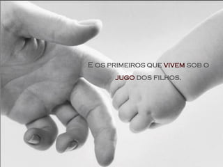 E os primeiros que vivem sob o
      jugo dos filhos.
 