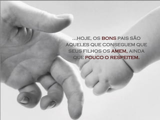 ...hoje, os bons pais são
aqueles que conseguem que
 seus filhos os amem, ainda
   que pouco o respeitem.
 