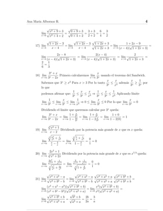 Ana Marı́a Albornoz R. 4
lı́m
x→0
√
x2 + 9 + 3
√
x2 + 4 + 2
=
√
0 + 9 + 3
√
0 + 4 + 2
=
3 + 3
2 + 2
=
6
4
=
3
2
17) lı́m
x→4
√
1 + 2x − 3
x − 4
= lı́m
x→4
√
1 + 2x − 3
x − 4
√
1 + 2x + 3
√
1 + 2x + 3
= lı́m
x→4
1 + 2x − 9
(x − 4)(
√
1 + 2x + 3)
=
lı́m
x→4
2x − 8
(x − 4)(
√
1 + 2x + 3)
= lı́m
x→4
2(x − 4)
(x − 4)(
√
1 + 2x + 3)
= lı́m
x→4
2
√
1 + 2x + 3
=
2
6
=
1
3
18) lı́m
x→∞
3x
+ x
3x − 2x
Primero calcularemos lı́m
x→∞
x
3x
usando el teorema del Sandwich.
Sabemos que 3x
≥ x3
Para x > 3 Por lo tanto
x
3x
≤
x
x3
además
x
3x
≥
1
3x
por
lo que
podemos afirmar que:
1
3x
≤
x
3x
≤
x
x3
⇒
1
3x
≤
x
3x
≤
1
x2
Aplicando lı́mite
lı́m
x→∞
1
3x
≤ lı́m
x→∞
x
3x
≤ lı́m
x→∞
1
x2
⇒ 0 ≤ lı́m
x→∞
x
3x
≤ 0 Por lo que lı́m
x→∞
x
3x
= 0
Dividiendo el limite que queremos calcular por 3x
queda:
lı́m
x→∞
3x
+ x
3x − 2x
= lı́m
x→∞
1 + x
3x
1 − 2x
3x
= lı́m
x→∞
1 + x
3x
1 − 2 x
3x
= lı́m
x→∞
1 + 0
1 − 2(0)
= 1
19) lı́m
x→∞
3
√
x2 + 1
x − 2
Dividiendo por la potencia más grande de x que es x queda:
lı́m
x→∞
3
q
x2
x3 + 1
x3
x
x
− 2
x
= lı́m
x→∞
3
q
1
x
+ 1
x3
1 − 2
x
=
0
1
= 0
20) lı́m
x→∞
2x2
+ 1
3
√
x7 + 2x
Dividiendo por la potencia más grande de x que es x7/3
queda:
lı́m
x→∞
2x2
x7/3 + 1
x7/3
3
q
x7
x7 + 2x
x7
= lı́m
x→∞
2
x1/3 + 1
x7/3
3
q
1 + 2
x6
=
0
1
= 0
21) lı́m
x→0
√
x2 + a2 − a
√
x2 + b2 − b
= lı́m
x→0
√
x2 + a2 − a
√
x2 + b2 − b
√
x2 + a2 + a
√
x2 + a2 + a
√
x2 + b2 + b
√
x2 + b2 + b
=
lı́m
x→0
(x2
+ a2
− a2
)(
√
x2 + b2 + b)
(x2 + b2 − b2)(
√
x2 + a2 + a)
= lı́m
x→0
x2
(
√
x2 + b2 + b)
x2(
√
x2 + a2 + a)
=
lı́m
x→0
√
x2 + b2 + b
√
x2 + a2 + a
=
√
b2 + b
√
a2 + a
=
2b
2a
=
b
a
 