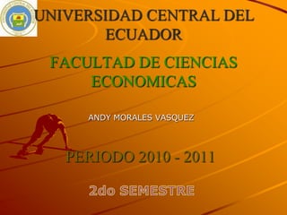 FACULTAD DE CIENCIAS ECONOMICAS UNIVERSIDAD CENTRAL DEL ECUADOR ANDY MORALES VASQUEZ  PERIODO 2010 - 2011 2do SEMESTRE 