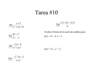 Tarea #10
65
2
lim 22 ++
+
→ yy
y
y
x
xx
x −
−
→ 2
4
lim
2
4
232 2
42
lim
xx
x
x +
−−
−→
1
38
lim
2
1 +
−+
−→ x
x
x
( ) ( )
h
xfhxf
h
−+
→0
lim
Evalúe el límite de la razón de cambio para:
f(x) = 3x – 4, x = 2
f(x) = 1/x , x = –2
 