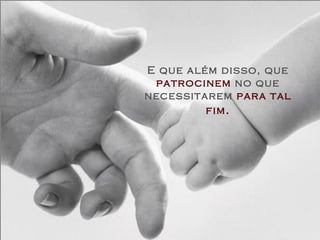 E que além disso, que  patrocinem  no que necessitarem  para tal fim . 