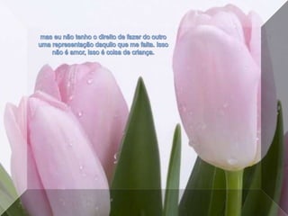 mas eu não tenho o direito de fazer do outro uma representação daquilo que me falta. Isso não é amor, isso é coisa de criança. 