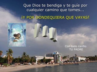 Que Dios te bendiga y te guíe por cualquier camino que tomes... ¡ Y   POR DONDEQUIERA QUE VAYAS ! Con todo cariño TU PADRE F I N 
