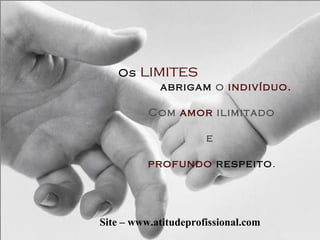 Os  limites   abrigam   o  indivíduo. Com  amor  ilimitado e    profundo   respeito . Site – www.atitudeprofissional.com 
