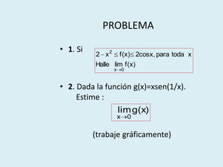 PROBLEMA

• 1. Si
          2 x 2 f(x) 2cosx, para toda x
          Halle lim f(x)
                x       0


• 2. Dada l...