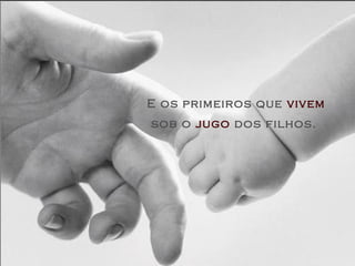 E os primeiros que vivem
sob o jugo dos filhos.
 