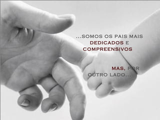 ...somos os pais mais
dedicados e
compreensivos
mas, por
outro lado...
 