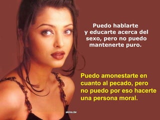 Puedo hablarte
y educarte acerca del
sexo, pero no puedo
mantenerte puro.

Puedo amonestarte en
cuanto al pecado, pero
no puedo por eso hacerte
una persona moral.

 