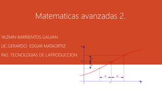 YAZMIN BARRIENTOS GALVAN
LIC.GERARDO EDGAR MATAORTIZ
ING. TECNOLOGIAS DE LAPRODUCCION
Matematicas avanzadas 2.
 