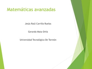 Matemáticas avanzadas
Jesús Raúl Carrillo Ruelas
Gerardo Mata Ortiz
Universidad Tecnológica De Torreón
 