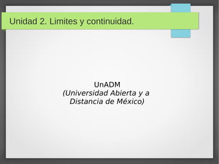 Unidad 2. Limites y continuidad.
UnADM
(Universidad Abierta y a
Distancia de México)
 