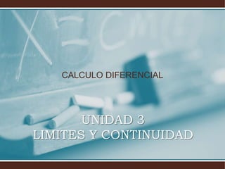UNIDAD 3
LIMITES Y CONTINUIDAD
CALCULO DIFERENCIAL
 