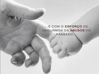 ...e com o esforço de
abolirmos os abusos do
passado...
 
