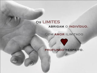 Os limites
abrigam o indivíduo.
Com amor ilimitado
e
profundo respeito.
 