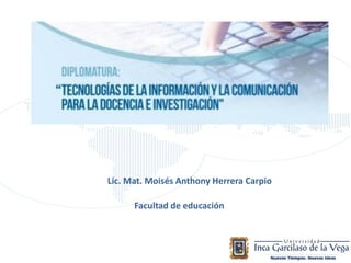 Lic. Mat. Moisés Anthony Herrera Carpio
Facultad de educación
 