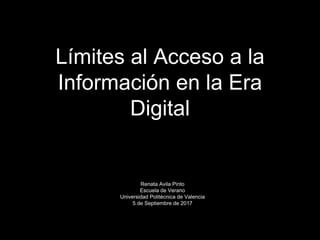 Límites al Acceso a la
Información en la Era
Digital
Renata Avila Pinto
Escuela de Verano
Universidad Politécnica de Valencia
5 de Septiembre de 2017
 