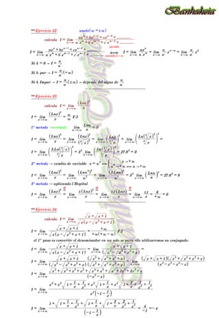 ** Ejercicio 22 anoto 3 =!3
^ h
calcula I = lim
x"3 l
a x
m
+ l
b x
m-1
+ l
c x
m-2
+ ..............
ax
n
+ bx
n-1
+ cx
n-2
+ ..............
I = lim
x"3 l
a x
m
+ l
b x
m-1
+ l
c x
m-2
+ ..............
ax
n
+ bx
n-1
+ cx
n-2
+ ..............
,
cuando x"3
ojo sólo
I = lim
x"3 l
a x
m
ax
n
= lim
x"3 l
a
a
x
n-m
= lim
x"3 l
a
a
x
k
Si k = 0 A I =
l
a
a
Si k par A I =
l
a
a +3
^ h
Si k Impar A I =
l
a
a
!3
^ h A depende del signo de
l
a
a
--------------------
** Ejercicio 23
calcula I = lim
x"+3 x
Lnx
^ h3
I = lim
x"+3 x
Lnx
^ h3
=
3
3
F.I
1º metodo recordad: lim
a"+3 a
Lna
= 0
I = lim
x"+3 x
Lnx
^ h3
= lim
x"+3 x
3
^ h
3
Lnx
^ h3
= lim
x"+3 x
3
Lnx
c m
3
= lim
x"+3 x
3
Ln x
3
^ h
3
e o
3
=
I = lim
x"+3 x
3
3.Ln x
3
^ h
d n
3
= 3
3
. lim
x"+3 x
3
Ln x
3
^ h
d n
3
= 27.0
3
= 0
2º metodo A cambio de variable x = u
3
,
u
3
A+3 , u A+3
x A+3
%
I = lim
x"+3 x
Lnx
^ h3
= lim
u"+3 u
3
Lnu
3
^ h3
= lim
u"+3 u
3
3.Lnu
^ h3
= 3
3
lim
u"+3 u
Lnu
` j
3
= 27.0
3
= 0
3º metodo A aplicando l´Hopital
I = lim
x"+3 x
Lnx
^ h3
=
H
?
lim
x"+3 x
3. Lnx
^ h2
=
H
?
lim
x"+3 x
3.2. Lnx
^ h
=
H
?
lim
x"+3 x
3.2
=
+3
6
= 0
--------------------
** Ejercicio 24
calcula I = lim
x"+3 x x - x
2
+ x + 1
^ h
x + x + 1
I = lim
x"+3 x x - x
2
+ x + 1
^ h
x + x + 1
=
+3 +3 - 3
^ h
+3
F.I
el 1º paso es convertir el denominador en un solo 3 para ello utilizaremos su conjugado.
I = lim
x"+3 x x - x
2
+ x + 1
^ h
x + x + 1
= lim
x"+3 x
3
- x
3
+ x
2
+ x
^ h
x + x + 1
=
I = lim
x"+3 x
3
- x
3
+ x
2
+ x
^ h
x + x + 1
x
3
+ x
3
+ x
2
+ x
^ h
x
3
+ x
3
+ x
2
+ x
^ h
= lim
x"+3 x
3
- x
3
- x
2
- x
^ h
x + x + 1
^ h x
3
+ x
3
+ x
2
+ x
^ h
I = lim
x"+3 -x
2
- x
^ h
x
4
+ x
4
+ x
3
+ x
2
+ x
4
+ x
3
+ x
4
+ 2x
3
+ 2x
2
+ x
I = lim
x"+3
x
2
-1 -
x
1
` j
x
2
+ x
2
1 +
x
1 +
x
2
1 + x
2
1 +
x
1 + x
2
1 +
x
2 +
x
2
2 +
x
3
1
I = lim
x"+3 -1 -
x
1
` j
1 + 1 +
x
1 +
x
2
1 + 1 +
x
1 + 1 +
x
2 +
x
2
2 +
x
3
1
=
-1
4
=- 4
--------------------
** Ejercicio 25
calcula I = lim
x"+3 x
3
Ln 3x - 2
^ h
 