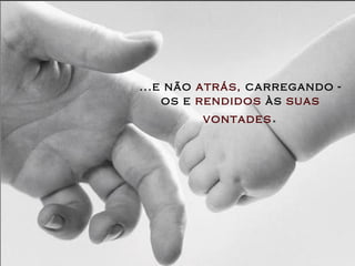 ...e não   atrás,   carregando - os   e   rendidos   às   suas vontades . 