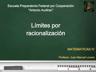 Escuela Preparatoria Federal por Cooperación  “Antonio Audirac“ Límites por racionalización MATEMATICAS IV Profesor: Juan Manuel Lovera 