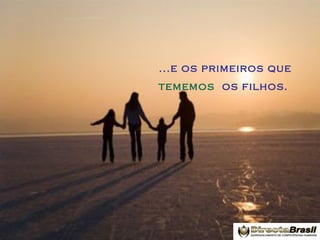 ...e os primeiros que
tememos os filhos.

 
