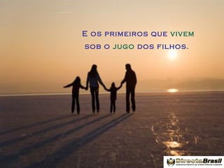 E os primeiros que vivem
sob o jugo dos filhos.

 