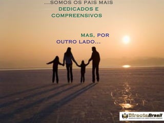 ...somos os pais mais
dedicados e
compreensivos

mas, por
outro lado...

 