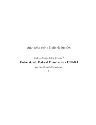 Anota¸c˜oes sobre limite de fun¸c˜oes
Rodrigo Carlos Silva de Lima ‡
Universidade Federal Fluminense - UFF-RJ
rodrigo.uﬀ.math@gmail.com
‡
 