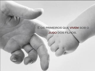 E os primeiros que  vivem  sob o  jugo  dos filhos.   