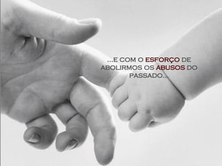 ...e com o  esforço  de   abolirmos   os  abusos   do passado... 