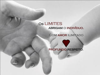 Os  limites   abrigam   o  indivíduo. Com  amor  ilimitado e    profundo   respeito . 