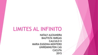 LIMITES AL INFINITO
NATALY ALEXANDRA
BAUTISTA VARGAS
CALCULO II
MARIA EUGENIA MONTERO
UNIREMINGTON CAS
CUCUTA
2015
 