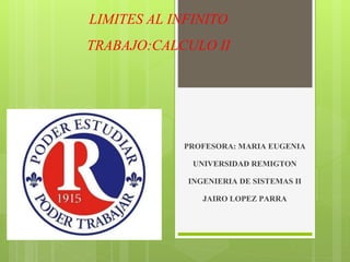 LIMITES AL INFINITO
TRABAJO:CALCULO II
PROFESORA: MARIA EUGENIA
UNIVERSIDAD REMIGTON
INGENIERIA DE SISTEMAS II
JAIRO LOPEZ PARRA
 