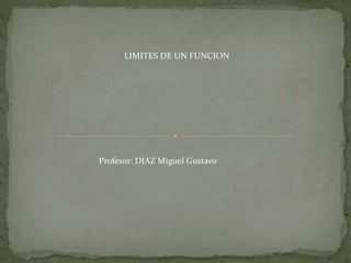 LIMITES DE UN FUNCION
Profesor: DIAZ Miguel Gustavo
 